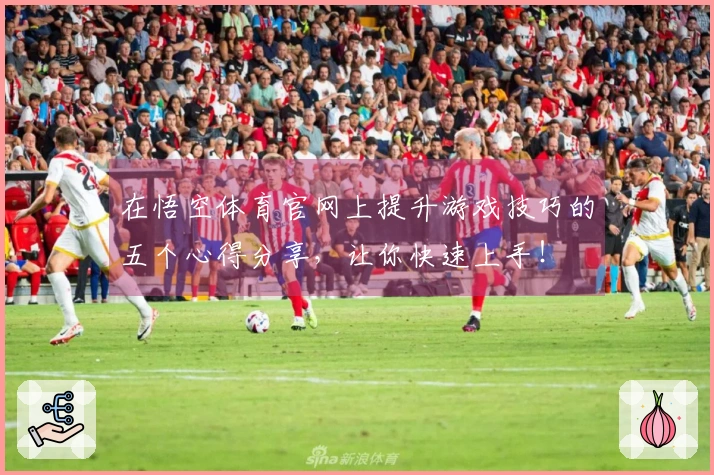 在悟空体育官网上提升游戏技巧的五个心得分享，让你快速上手！