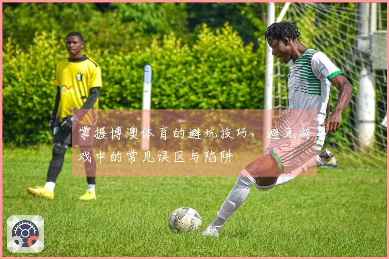 掌握博澳体育的避坑技巧，避免游戏中的常见误区与陷阱